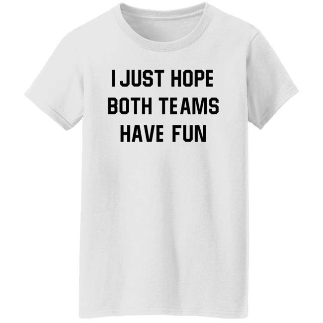 I Just Hope Both Teams Have Fun Shirt I Just Hope Both Teams Have Fun Shirt