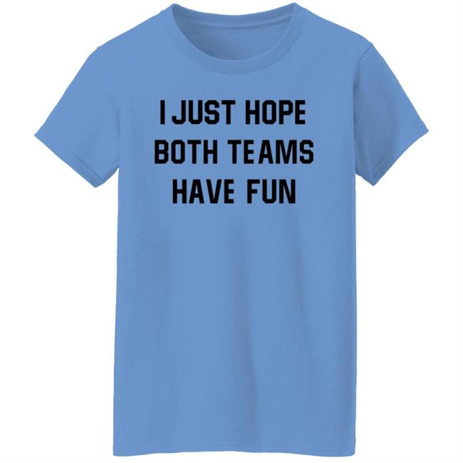 I Just Hope Both Teams Have Fun Shirt I Just Hope Both Teams Have Fun Shirt