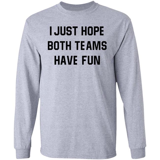 I Just Hope Both Teams Have Fun Shirt I Just Hope Both Teams Have Fun Shirt