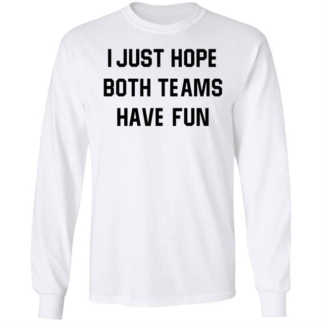 I Just Hope Both Teams Have Fun Shirt I Just Hope Both Teams Have Fun Shirt