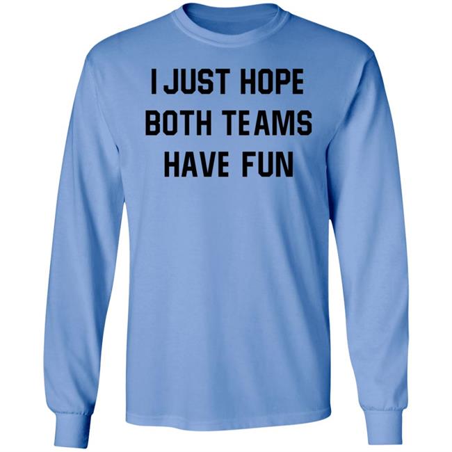 I Just Hope Both Teams Have Fun Shirt I Just Hope Both Teams Have Fun Shirt