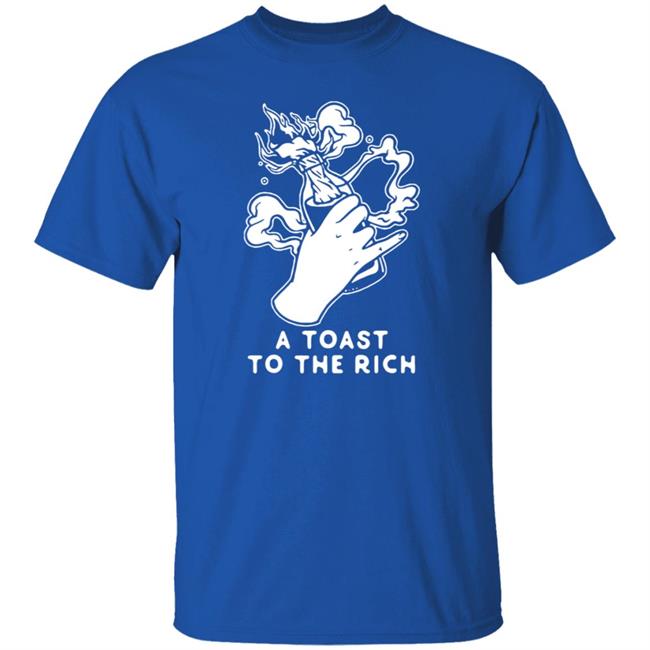 A Toast To The Rich T-Shirt A Toast To The Rich T-Shirt