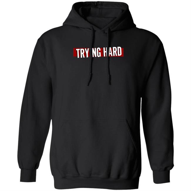 Trying Hard Hoodie Coachubby Shop Trying Hard Hoodie Coachubby Shop