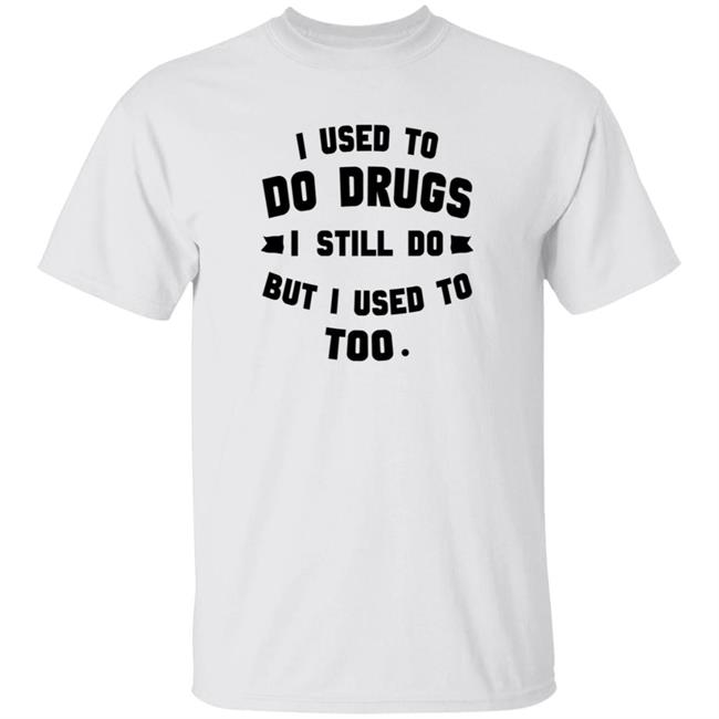 I Used To Do Drugs I Still Do But I Used To Too Shirt