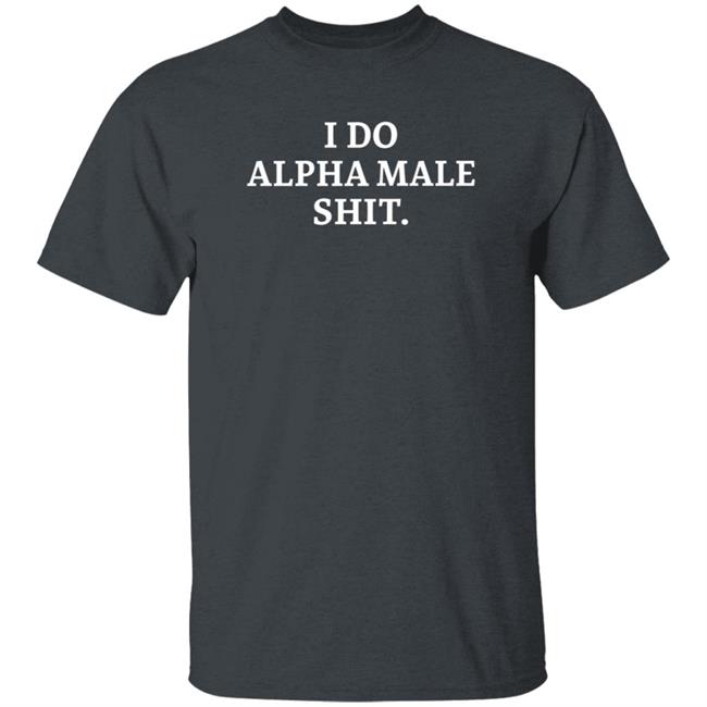 I Do Alpha Male Shit I Do Alpha Male Shit