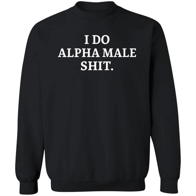 I Do Alpha Male Shit I Do Alpha Male Shit