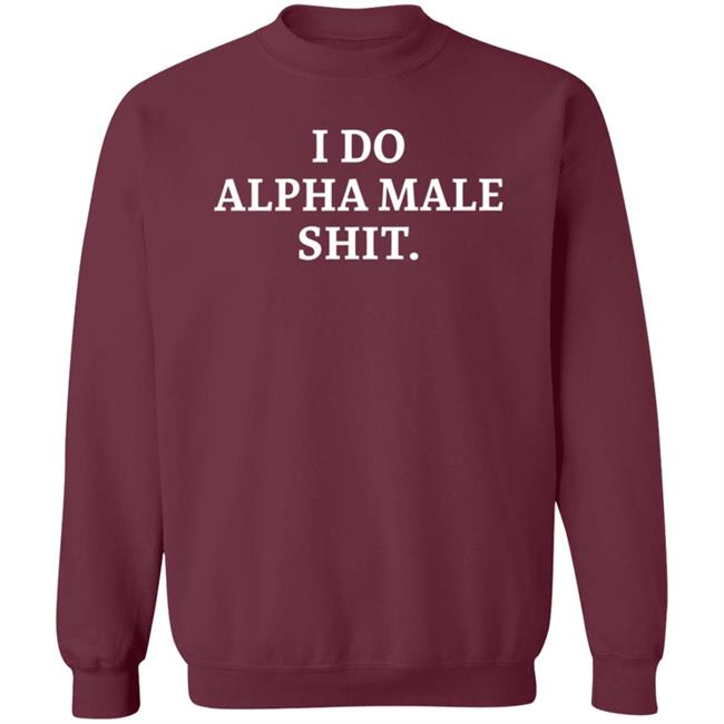I Do Alpha Male Shit I Do Alpha Male Shit