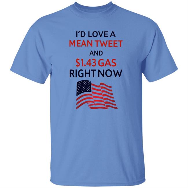 I'd Love A Mean Tweet And $1.43 Gas Right Now Shirt I'd Love A Mean Tweet And $1.43 Gas Right Now Shirt