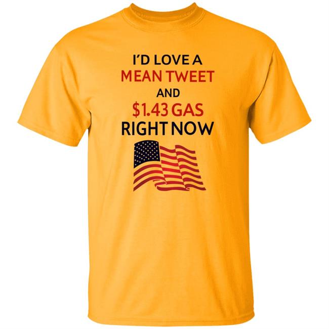I'd Love A Mean Tweet And $1.43 Gas Right Now Shirt I'd Love A Mean Tweet And $1.43 Gas Right Now Shirt