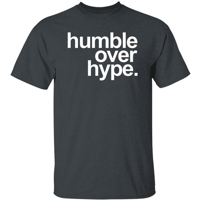 Humble Over Hype Shirt Humble Over Hype Merch Humble Over Hype Shirt Humble Over Hype Merch
