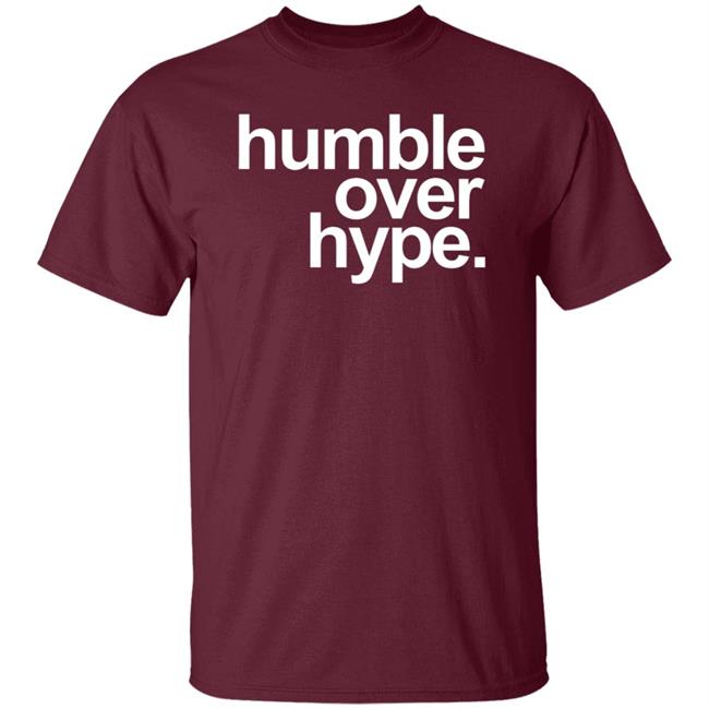 Humble Over Hype Shirt Humble Over Hype Merch Humble Over Hype Shirt Humble Over Hype Merch