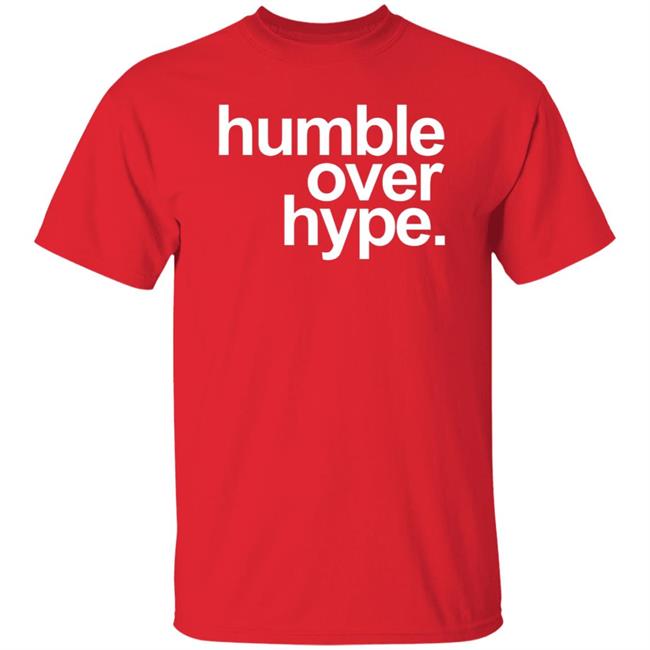 Humble Over Hype Shirt Humble Over Hype Merch Humble Over Hype Shirt Humble Over Hype Merch
