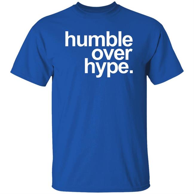 Humble Over Hype Shirt Humble Over Hype Merch Humble Over Hype Shirt Humble Over Hype Merch