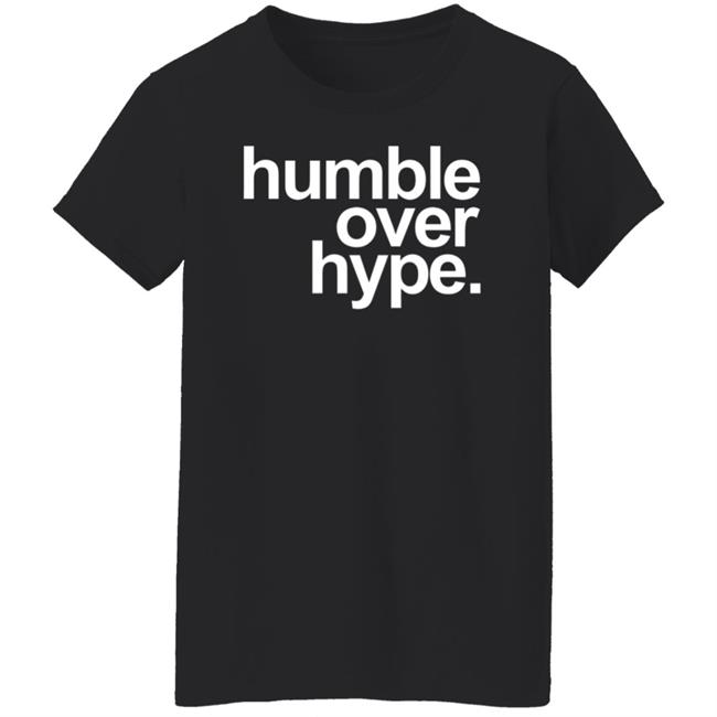 Humble Over Hype Shirt Humble Over Hype Merch Humble Over Hype Shirt Humble Over Hype Merch
