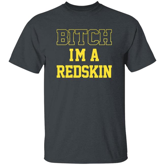 Bitch I'm A Redskin Shirt Bitch I'm A Redskin Shirt