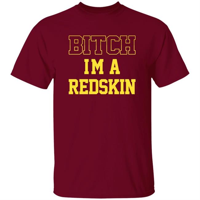 Bitch I'm A Redskin Shirt Bitch I'm A Redskin Shirt