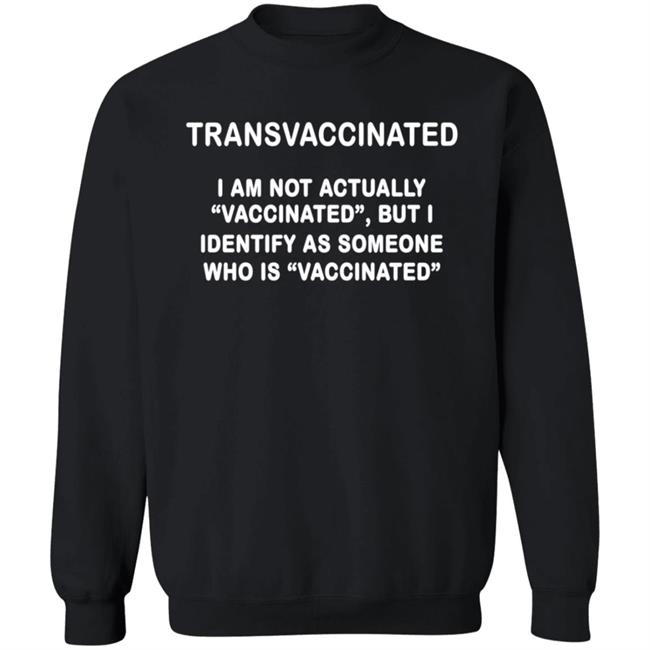 Trans Vaccinated Shirt I Am Not Actually Vaccinated But I Identify As Someone Who Is Vaccinated Shirt MyNhung - Transvaccinated I Am Not Actually Vaccinated But I Identify As Someone Who Is Vaccinated Shirt
