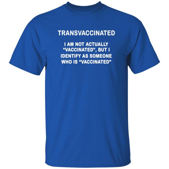 Trans Vaccinated Shirt I Am Not Actually Vaccinated But I Identify As Someone Who Is Vaccinated Shirt MyNhung - Transvaccinated I Am Not Actually Vaccinated But I Identify As Someone Who Is Vaccinated Shirt