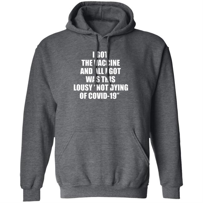 I Got The Vaccine And All I Got Was This Lousy Not Dying Of Covid 19 Shirt I Got The Vaccine And All I Got Was This Lousy Not Dying Of Covid 19 Shirt