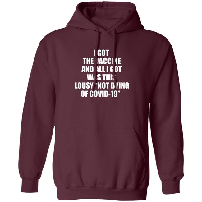 I Got The Vaccine And All I Got Was This Lousy Not Dying Of Covid 19 Shirt I Got The Vaccine And All I Got Was This Lousy Not Dying Of Covid 19 Shirt