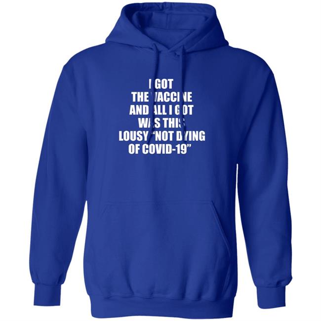I Got The Vaccine And All I Got Was This Lousy Not Dying Of Covid 19 Shirt I Got The Vaccine And All I Got Was This Lousy Not Dying Of Covid 19 Shirt