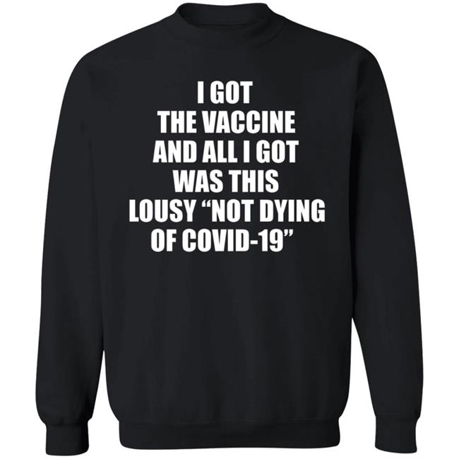 I Got The Vaccine And All I Got Was This Lousy Not Dying Of Covid 19 Shirt I Got The Vaccine And All I Got Was This Lousy Not Dying Of Covid 19 Shirt