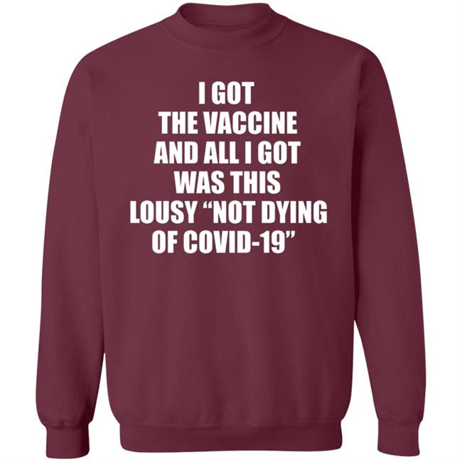I Got The Vaccine And All I Got Was This Lousy Not Dying Of Covid 19 Shirt I Got The Vaccine And All I Got Was This Lousy Not Dying Of Covid 19 Shirt