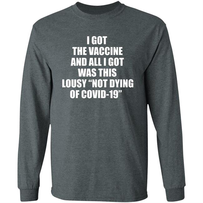 I Got The Vaccine And All I Got Was This Lousy Not Dying Of Covid 19 Shirt I Got The Vaccine And All I Got Was This Lousy Not Dying Of Covid 19 Shirt