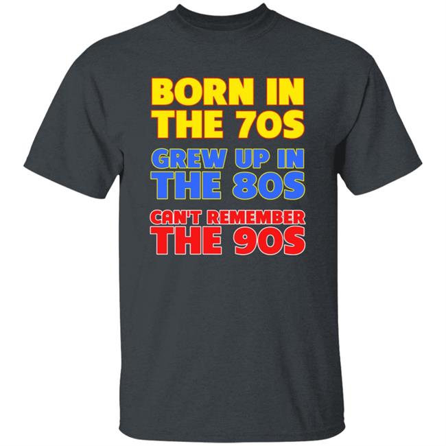 Born In The 70S Grew Up In The 80S Can't Remember The 90S Shirt Too Ola To Grow Up Store Hoodie Sweatshirt Born In The 70S Grew Up In The 80S Can't Remember The 90S Shirt Too Ola To Grow Up Store Hoodie Sweatshirt