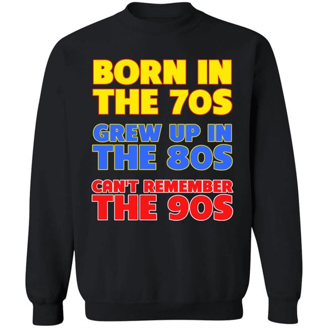 Born In The 70S Grew Up In The 80S Can't Remember The 90S Shirt Too Ola To Grow Up Store Hoodie Sweatshirt Born In The 70S Grew Up In The 80S Can't Remember The 90S Shirt Too Ola To Grow Up Store Hoodie Sweatshirt