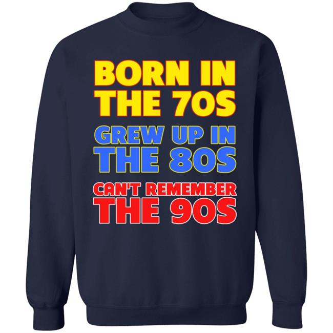 Born In The 70S Grew Up In The 80S Can't Remember The 90S Shirt Too Ola To Grow Up Store Hoodie Sweatshirt Born In The 70S Grew Up In The 80S Can't Remember The 90S Shirt Too Ola To Grow Up Store Hoodie Sweatshirt