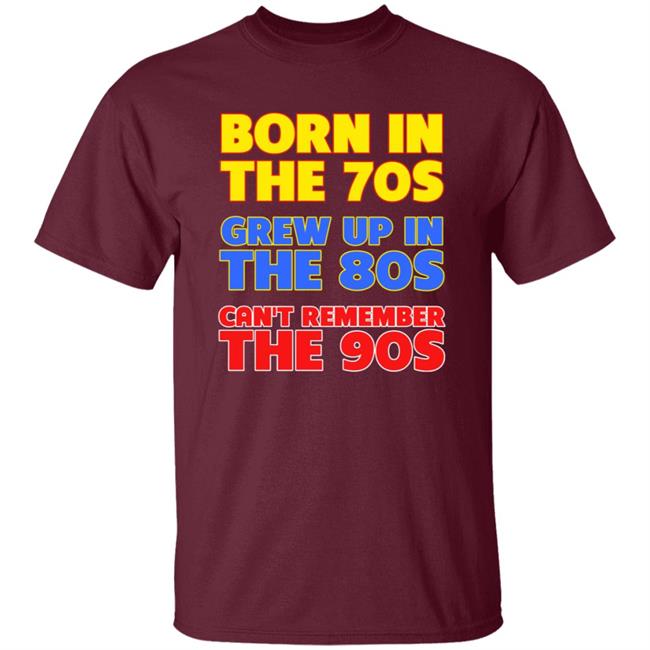 Born In The 70S Grew Up In The 80S Can't Remember The 90S Shirt Too Ola To Grow Up Store Hoodie Sweatshirt Born In The 70S Grew Up In The 80S Can't Remember The 90S Shirt Too Ola To Grow Up Store Hoodie Sweatshirt