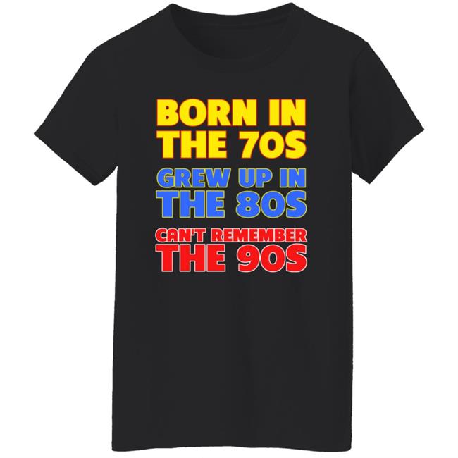 Born In The 70S Grew Up In The 80S Can't Remember The 90S Shirt Too Ola To Grow Up Store Hoodie Sweatshirt Born In The 70S Grew Up In The 80S Can't Remember The 90S Shirt Too Ola To Grow Up Store Hoodie Sweatshirt