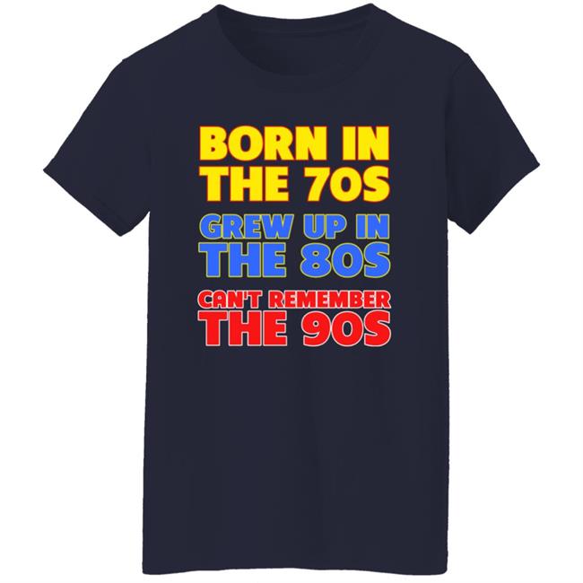 Born In The 70S Grew Up In The 80S Can't Remember The 90S Shirt Too Ola To Grow Up Store Hoodie Sweatshirt Born In The 70S Grew Up In The 80S Can't Remember The 90S Shirt Too Ola To Grow Up Store Hoodie Sweatshirt
