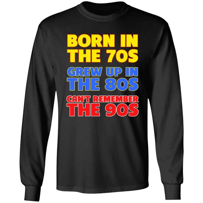 Born In The 70S Grew Up In The 80S Can't Remember The 90S Shirt Too Ola To Grow Up Store Hoodie Sweatshirt Born In The 70S Grew Up In The 80S Can't Remember The 90S Shirt Too Ola To Grow Up Store Hoodie Sweatshirt
