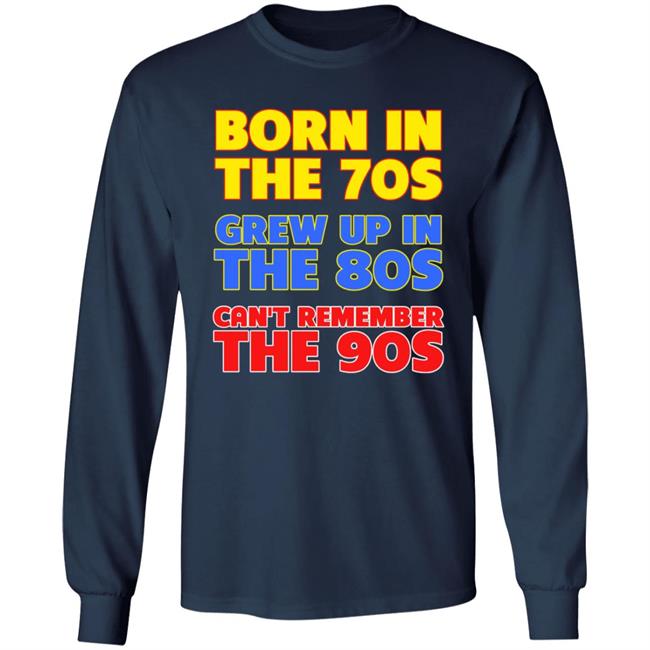 Born In The 70S Grew Up In The 80S Can't Remember The 90S Shirt Too Ola To Grow Up Store Hoodie Sweatshirt Born In The 70S Grew Up In The 80S Can't Remember The 90S Shirt Too Ola To Grow Up Store Hoodie Sweatshirt