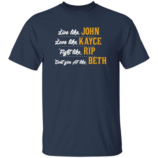 Live Like John Love Like Kayce Fight Like Rip Dont Give At Like Beth Shirt Kevin Costner Live Like John Love Like Kayce Fight Like Rip Dont Give At Like Beth Shirt Kevin Costner