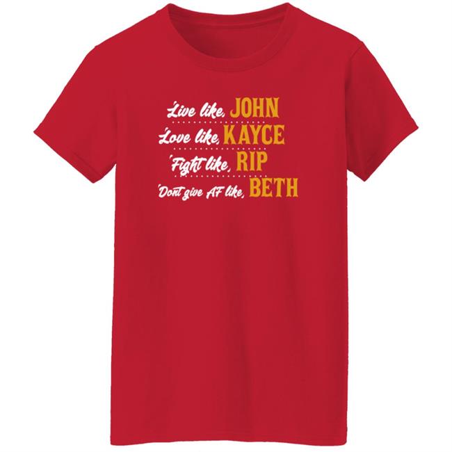 Live Like John Love Like Kayce Fight Like Rip Dont Give At Like Beth Shirt Kevin Costner MyNhung - Live Like John Love Like Kayce Fight Like Rip Dont Give At Like Beth Shirt Kevin Costner