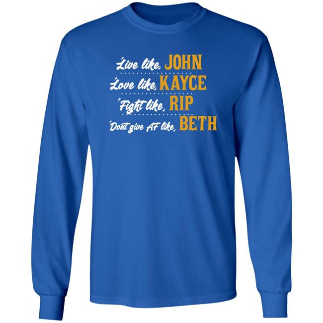 Live Like John Love Like Kayce Fight Like Rip Dont Give At Like Beth Shirt Kevin Costner MyNhung - Live Like John Love Like Kayce Fight Like Rip Dont Give At Like Beth Shirt Kevin Costner