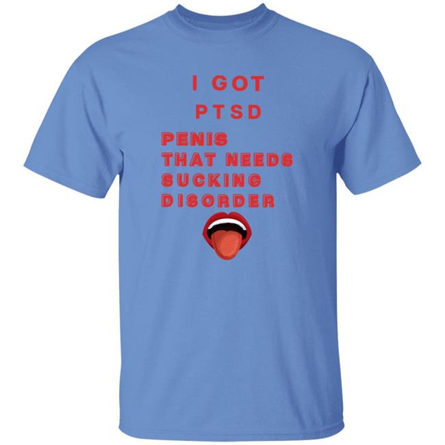 I Got Ptsd Penis That Needs Sucking Disorder Weird T Shirts Uyen - I Got Ptsd Penis That Needs Sucking Disorder Weird T Shirts Shirt Hoodie Sweatshirt