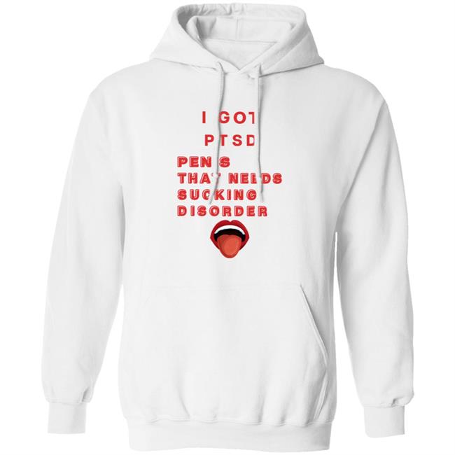 I Got Ptsd Penis That Needs Sucking Disorder Weird T Shirts Uyen - I Got Ptsd Penis That Needs Sucking Disorder Weird T Shirts Shirt Hoodie Sweatshirt