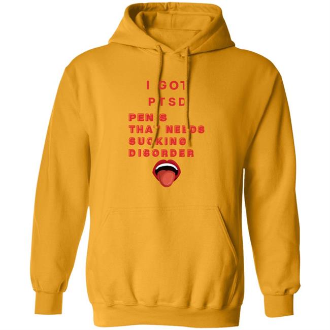 I Got Ptsd Penis That Needs Sucking Disorder Weird T Shirts Uyen - I Got Ptsd Penis That Needs Sucking Disorder Weird T Shirts Shirt Hoodie Sweatshirt