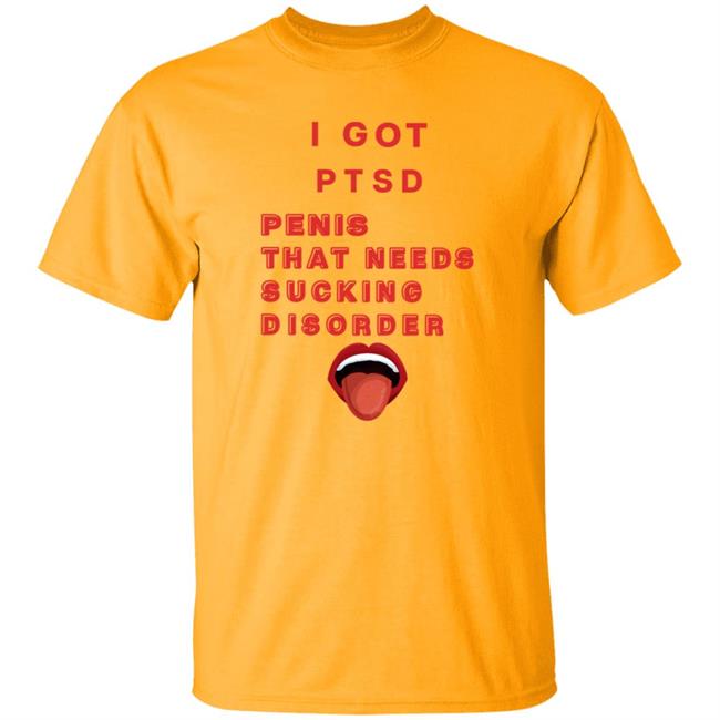 I Got Ptsd Penis That Needs Sucking Disorder Weird T Shirts Uyen - I Got Ptsd Penis That Needs Sucking Disorder Weird T Shirts Shirt Hoodie Sweatshirt