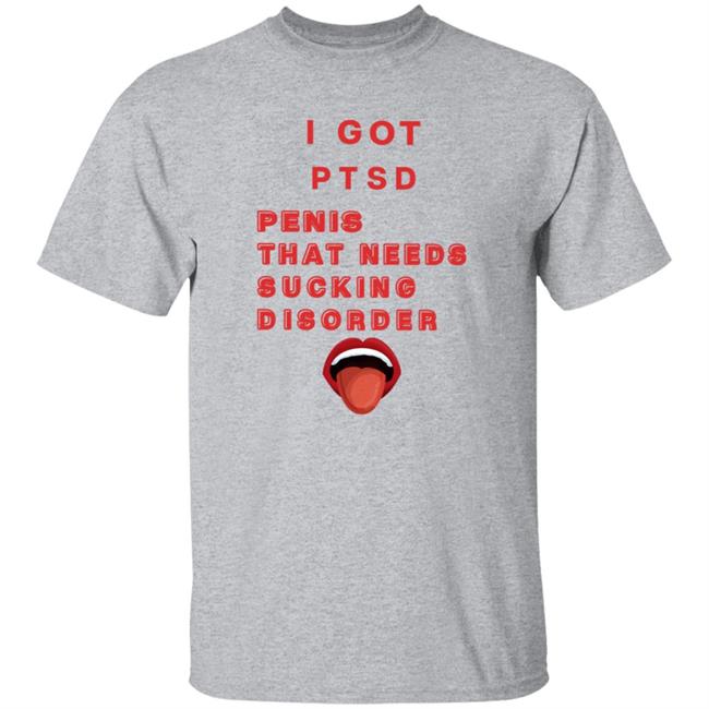 I Got Ptsd Penis That Needs Sucking Disorder Weird T Shirts Uyen - I Got Ptsd Penis That Needs Sucking Disorder Weird T Shirts Shirt Hoodie Sweatshirt