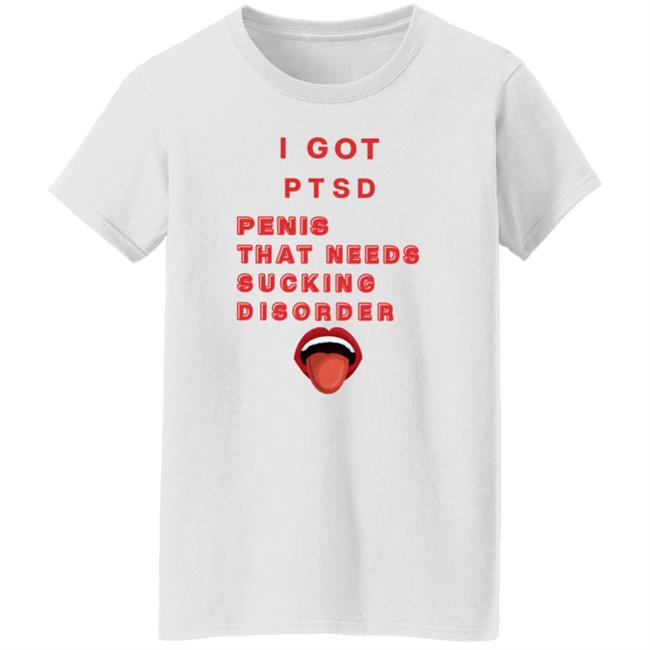 I Got Ptsd Penis That Needs Sucking Disorder Weird T Shirts Uyen - I Got Ptsd Penis That Needs Sucking Disorder Weird T Shirts Shirt Hoodie Sweatshirt