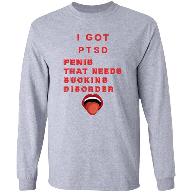 I Got Ptsd Penis That Needs Sucking Disorder Weird T Shirts Uyen - I Got Ptsd Penis That Needs Sucking Disorder Weird T Shirts Shirt Hoodie Sweatshirt