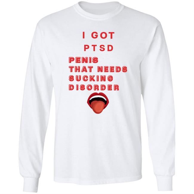I Got Ptsd Penis That Needs Sucking Disorder Weird T Shirts Uyen - I Got Ptsd Penis That Needs Sucking Disorder Weird T Shirts Shirt Hoodie Sweatshirt