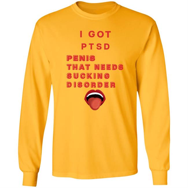 I Got Ptsd Penis That Needs Sucking Disorder Weird T Shirts Uyen - I Got Ptsd Penis That Needs Sucking Disorder Weird T Shirts Shirt Hoodie Sweatshirt