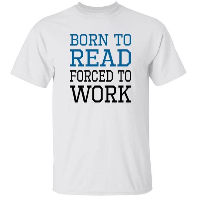 Uyen - Born To Read Forced To Work Shirt Austin Kleon Born To Read Forced To Work Shirt Hoodie Sweatshirt