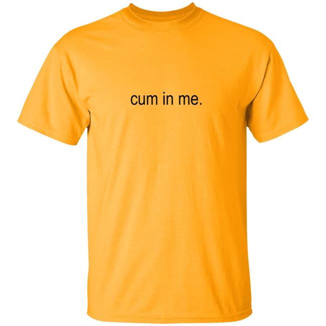 Cum In Me Shirt Wheatskins Cum In Me Shirt Hoodie Sweatshirt Uyen - Cum In Me Shirt Wheatskins Cum In Me Shirt Hoodie Sweatshirt